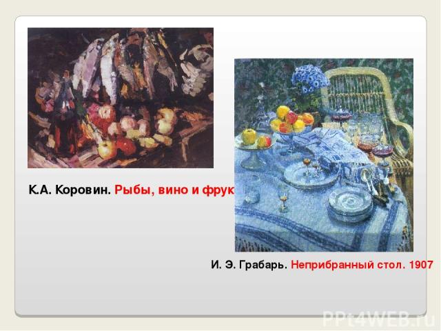 К.А. Коровин. Рыбы, вино и фрукты И. Э. Грабарь. Неприбранный стол. 1907