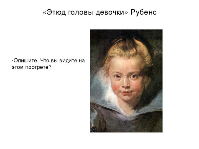 «Этюд головы девочки» Рубенс -Опишите. Что вы видите на этом портрете?