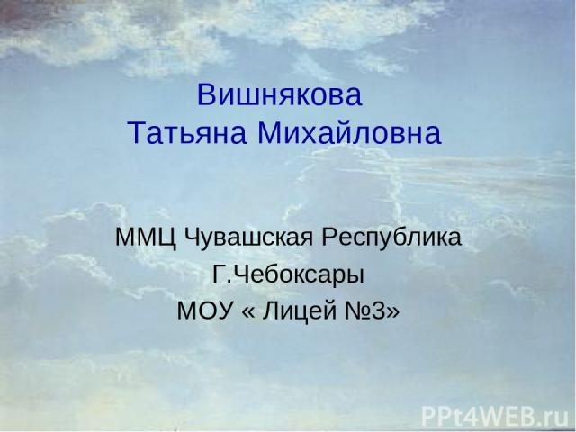 Вишнякова Татьяна Михайловна ММЦ Чувашская Республика Г.Чебоксары МОУ « Лицей №3»