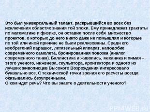 Это был универсальный талант, раскрывшийся во всех без исключения областях знани