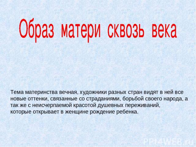 Тема материнства вечная, художники разных стран видят в ней все новые оттенки, связанные со страданиями, борьбой своего народа, а так же с неисчерпаемой красотой душевных переживаний, которые открывает в женщине рождение ребенка.