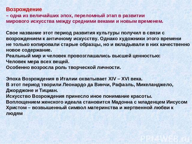 Возрождение – одна из величайших эпох, переломный этап в развитии мирового искусства между средними веками и новым временем. Свое название этот период развития культуры получил в связи с возрождением к античному искусству. Однако художники этого вре…