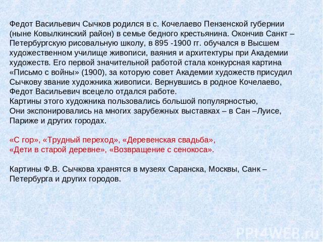 Федот Васильевич Сычков родился в с. Кочелаево Пензенской губернии (ныне Ковылкинский район) в семье бедного крестьянина. Окончив Санкт – Петербургскую рисовальную школу, в 895 -1900 гг. обучался в Высшем художественном училище живописи, ваяния и ар…