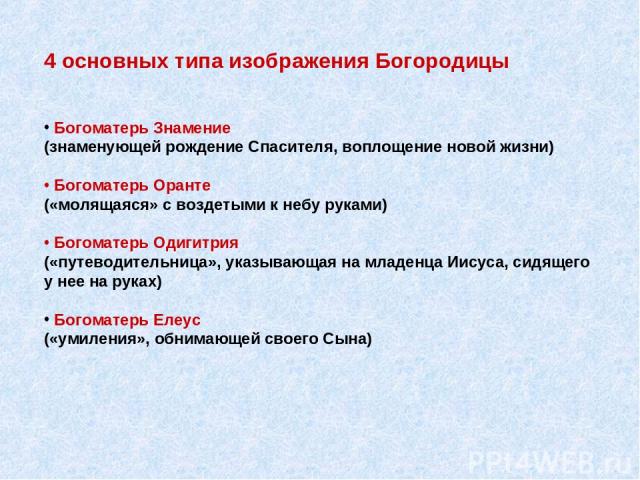 4 основных типа изображения Богородицы Богоматерь Знамение (знаменующей рождение Спасителя, воплощение новой жизни) Богоматерь Оранте («молящаяся» с воздетыми к небу руками) Богоматерь Одигитрия («путеводительница», указывающая на младенца Иисуса, с…