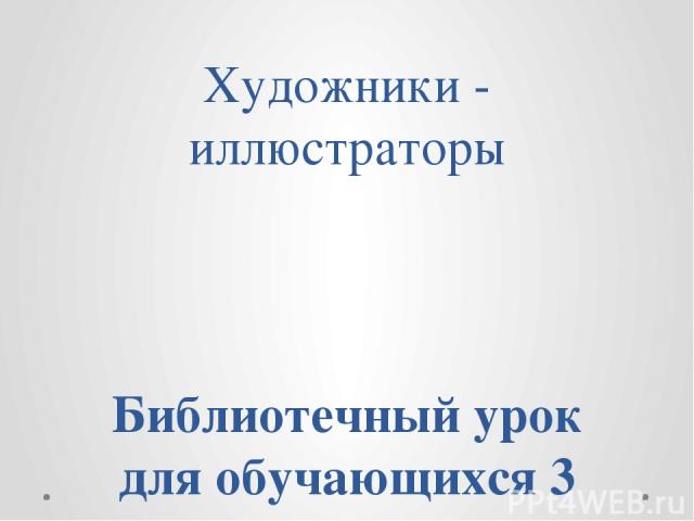 Художники - иллюстраторы Библиотечный урок для обучающихся 3 класса