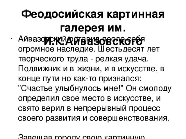 Феодосийская картинная галерея им. И.К.Айвазовского Айвазовский оставил после себя огромное наследие. Шестьдесят лет творческого труда - редкая удача. Подвижник и в жизни, и в искусстве, в конце пути но как-то признался: 