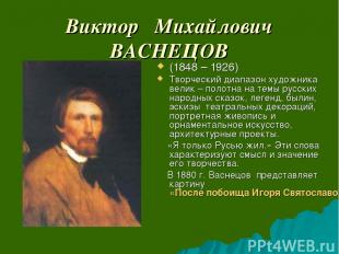 Виктор Михайлович ВАСНЕЦОВ (1848 – 1926) Творческий диапазон художника велик – п