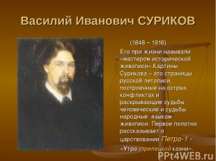 Василий Иванович СУРИКОВ (1848 – 1916) Его при жизни называли «мастером историче