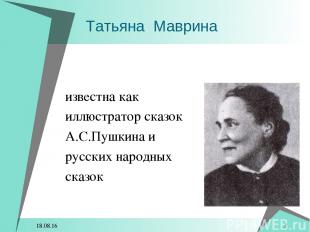 * * Татьяна Маврина известна как иллюстратор сказок А.С.Пушкина и русских народн
