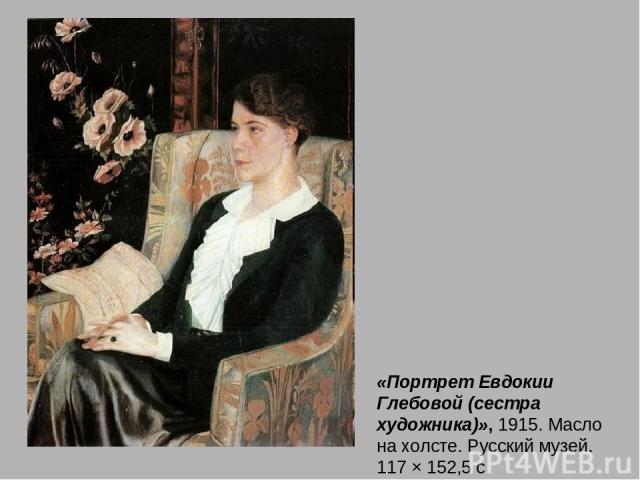 «Портрет Евдокии Глебовой (сестра художника)», 1915. Масло на холсте. Русский музей. 117 × 152,5 с