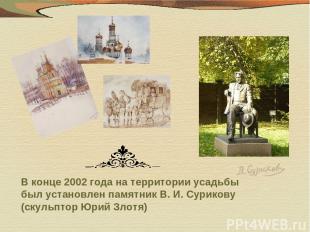В конце 2002 года на территории усадьбы был установлен памятник В. И. Сурикову (