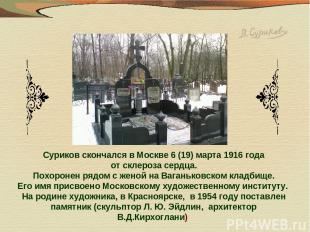 Суриков скончался в Москве 6 (19) марта 1916 года от склероза сердца. Похоронен