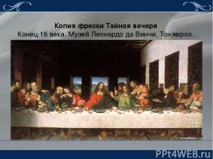 Копия фрески Тайная вечеря Конец 16 века. Музей Леонардо да Винчи, Тонжерло. Рен