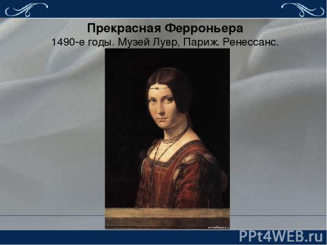Прекрасная Ферроньера 1490-е годы. Музей Лувр, Париж. Ренессанс. Картину иногда называют «Портрет неизвестной», подчеркивая нерешенность вопроса о личности изображенной молодой женщины, но гораздо чаще картину именуют «Прекрасная Ферроньера».