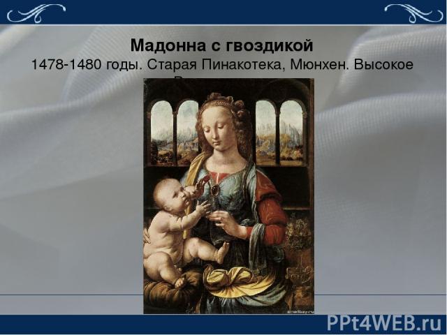 Мадонна с гвоздикой 1478-1480 годы. Старая Пинакотека, Мюнхен. Высокое Возрождение. Картина «Мадонна с гвоздикой» — свидетельство того, что художник Леонардо да Винчи достиг полной творческой самостоятельности.