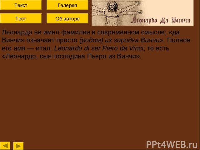 Текст Тест Об авторе Галерея Леонардо не имел фамилии в современном смысле; «да Винчи» означает просто (родом) из городка Винчи». Полное его имя — итал. Leonardo di ser Piero da Vinci, то есть «Леонардо, сын господина Пьеро из Винчи».