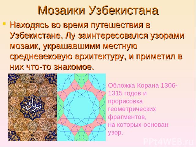 Мозаики Узбекистана Находясь во время путешествия в Узбекистане, Лу заинтересовался узорами мозаик, украшавшими местную средневековую архитектуру, и приметил в них что-то знакомое. Обложка Корана 1306-1315 годов и прорисовка геометрических фрагменто…