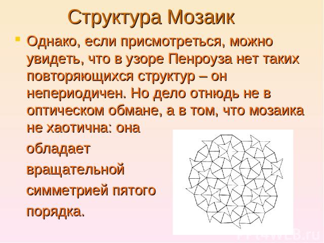 Структура Мозаик Однако, если присмотреться, можно увидеть, что в узоре Пенроуза нет таких повторяющихся структур – он непериодичен. Но дело отнюдь не в оптическом обмане, а в том, что мозаика не хаотична: она обладает вращательной симметрией пятого…