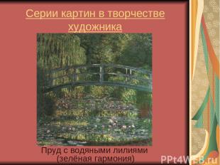 Серии картин в творчестве художника Пруд с водяными лилиями (зелёная гармония)