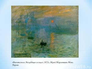 «Впечатление. Восходящее солнце», 1872г., Музей Мармоттан-Моне, Париж