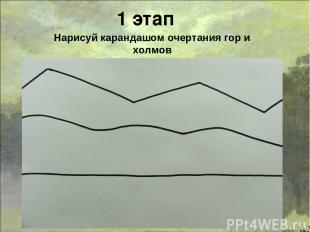 1 этап Нарисуй карандашом очертания гор и холмов