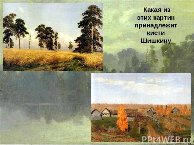 Какая из этих картин принадлежит кисти Шишкину