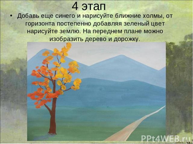 4 этап Добавь еще синего и нарисуйте ближние холмы, от горизонта постепенно добавляя зеленый цвет нарисуйте землю. На переднем плане можно изобразить дерево и дорожку.