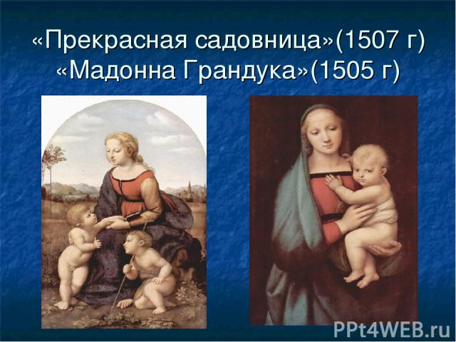 «Прекрасная садовница»(1507 г) «Мадонна Грандука»(1505 г)
