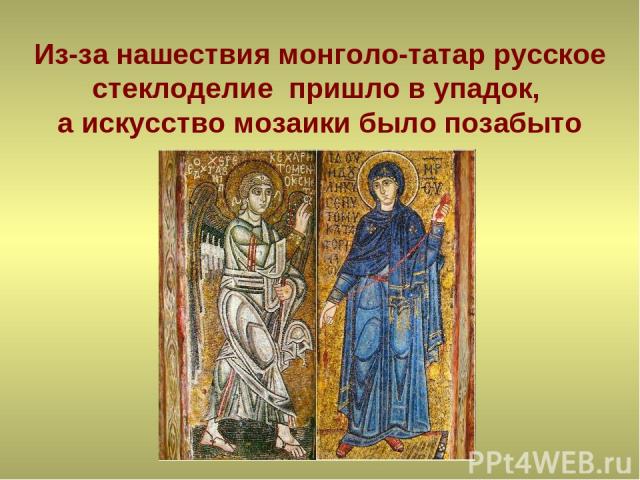 Из-за нашествия монголо-татар русское стеклоделие пришло в упадок, а искусство мозаики было позабыто