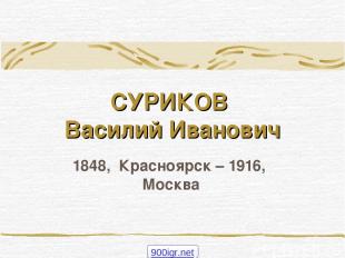 СУРИКОВ Василий Иванович 1848,  Красноярск – 1916,  Москва 900igr.net