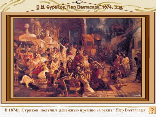 В.И. Суриков. Пир Валтасара. 1874. х.м. В 1874г. Суриков получил денежную премию за эскиз 