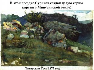 В этой поездке Суриков создал целую серию картин о Минусинской земле: Татарская