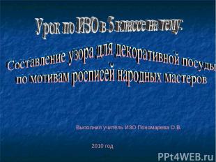 Выполнил учитель ИЗО Пономарева О.В. 2010 год