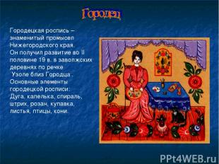 Городецкая роспись – знаменитый промысел Нижегородского края. Он получил развити
