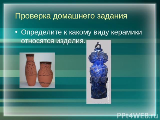 Проверка домашнего задания Определите к какому виду керамики относятся изделия.
