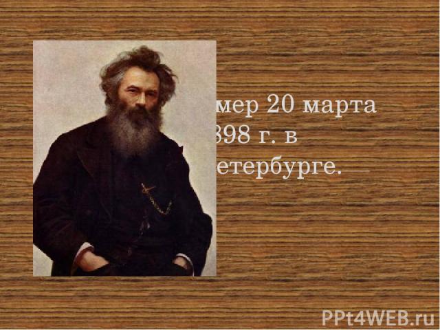Умер 20 марта 1898 г. в Петербурге.