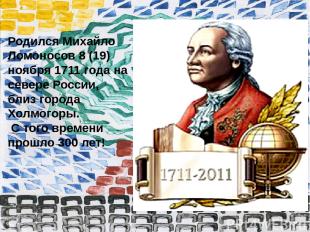 Родился Михайло Ломоносов 8 (19) ноября 1711 года на севере России, близ города