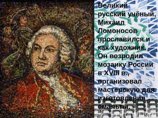 Великий русский учёный, Михаил Ломоносов прославился и как художник. Он возродил