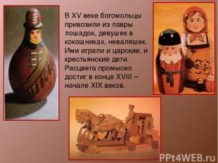 В XV веке богомольцы привозили из лавры лошадок, девушек в кокошниках, неваляшек