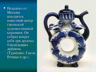 Недалеко от Москвы находится известный центр гжельской художественной керамики.