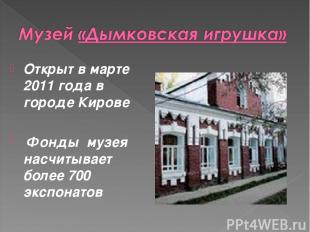 Открыт в марте 2011 года в городе Кирове Фонды музея насчитывает более 700 экспо
