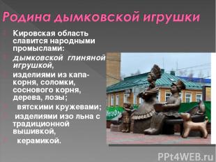 Кировская область славится народными промыслами:  дымковской глиняной игрушкой,