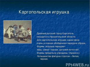 Каргопольская игрушка Древний русский город Каргополь находится в Архангельской