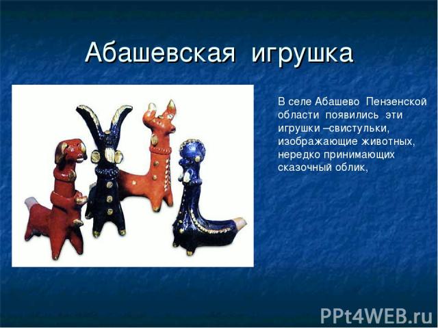 Абашевская игрушка В селе Абашево Пензенской области появились эти игрушки –свистульки, изображающие животных, нередко принимающих сказочный облик,