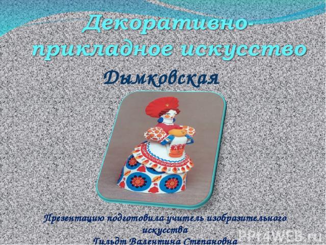 Дымковская игрушка Презентацию подготовила учитель изобразительного искусства Гильдт Валентина Степановна