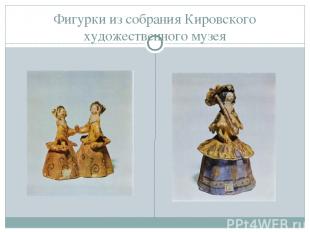 Фигурки из собрания Кировского художественного музея