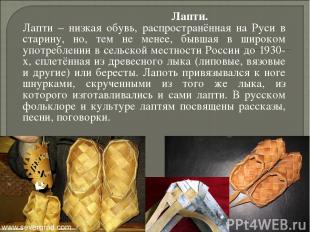             Лапти. Лапти – низкая обувь, распространённая на Руси в старину, но,