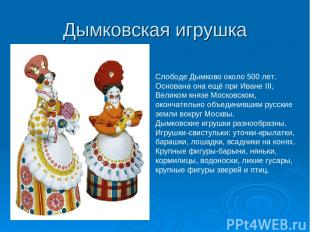 Дымковская игрушка Слободе Дымково около 500 лет. Основана она ещё при Иване III