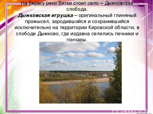На берегу реки Вятки стоит село – Дымковская слобода. Дымковская игрушка – ориги