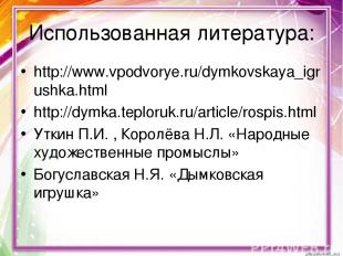 Использованная литература: http://www.vpodvorye.ru/dymkovskaya_igrushka.html htt